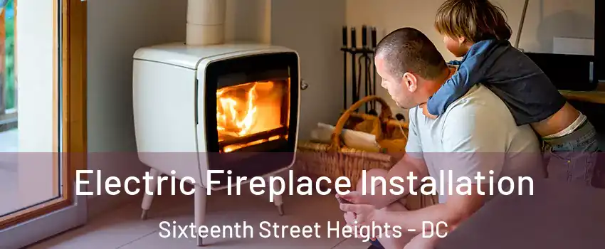 Electric Fireplace Installation Sixteenth Street Heights - DC