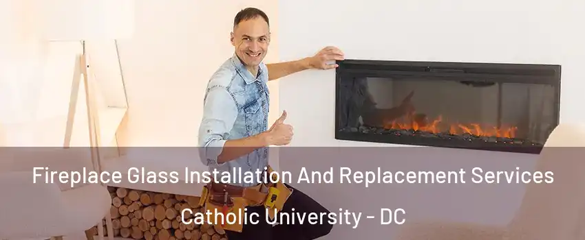 Fireplace Glass Installation And Replacement Services Catholic University - DC