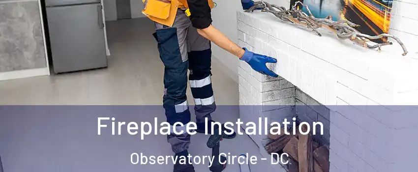 Fireplace Installation Observatory Circle - DC