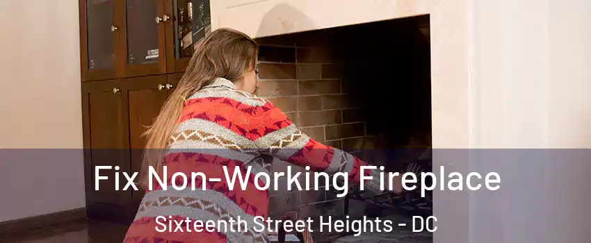 Fix Non-Working Fireplace Sixteenth Street Heights - DC