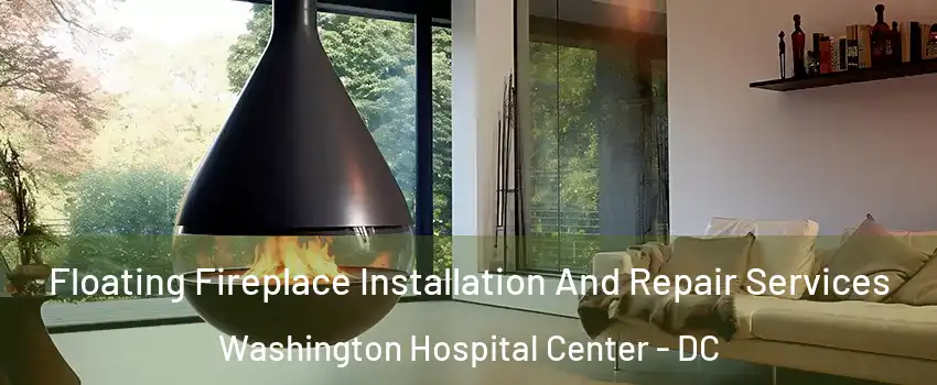 Floating Fireplace Installation And Repair Services Washington Hospital Center - DC