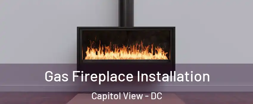 Gas Fireplace Installation Capitol View - DC