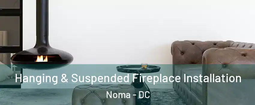 Hanging & Suspended Fireplace Installation Noma - DC