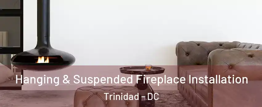 Hanging & Suspended Fireplace Installation Trinidad - DC