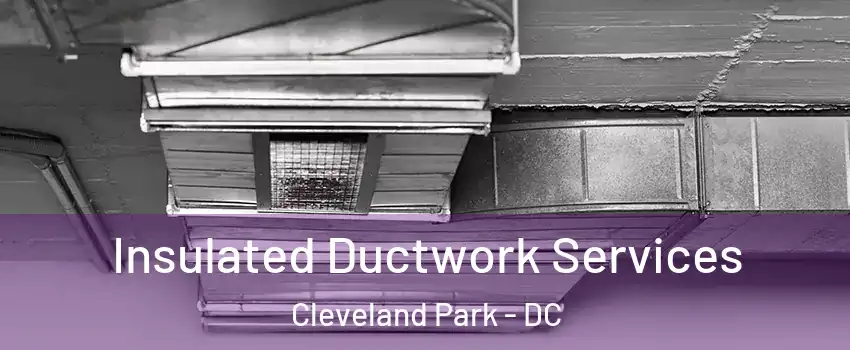 Insulated Ductwork Services Cleveland Park - DC