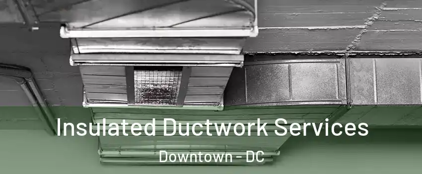 Insulated Ductwork Services Downtown - DC