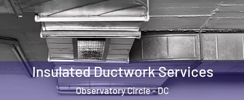 Insulated Ductwork Services Observatory Circle - DC