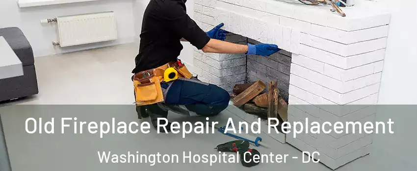Old Fireplace Repair And Replacement Washington Hospital Center - DC