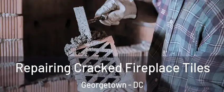 Repairing Cracked Fireplace Tiles Georgetown - DC