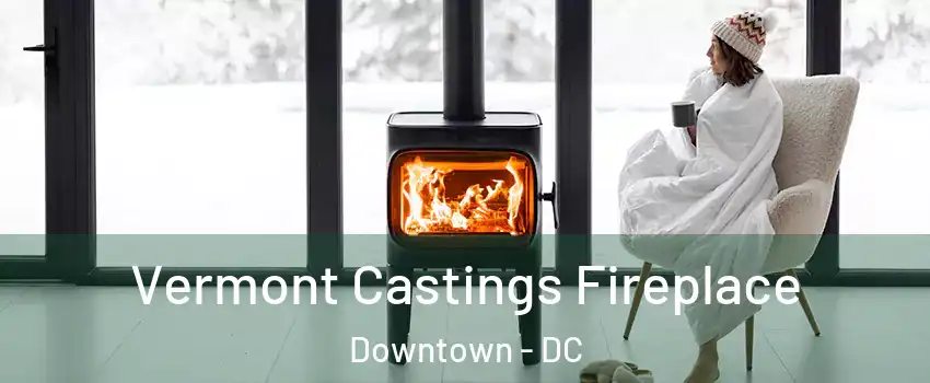 Vermont Castings Fireplace Downtown - DC