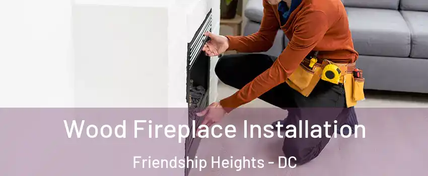 Wood Fireplace Installation Friendship Heights - DC