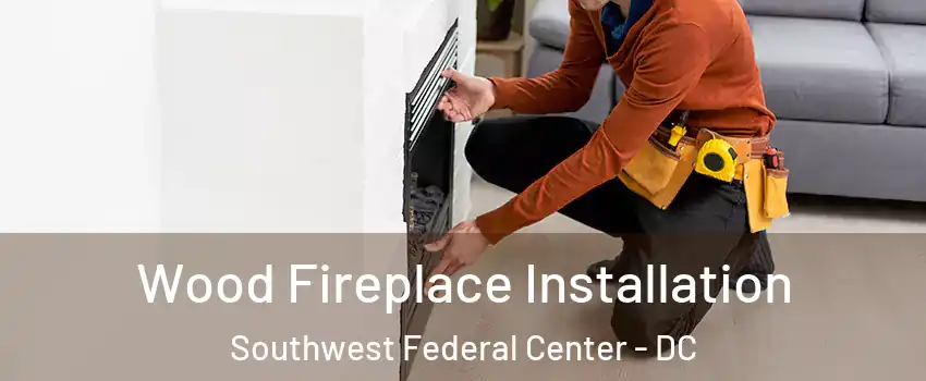 Wood Fireplace Installation Southwest Federal Center - DC
