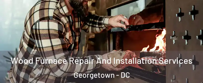 Wood Furnace Repair And Installation Services Georgetown - DC